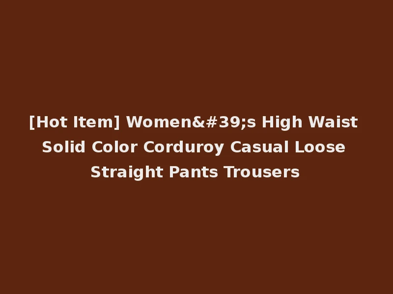 [Hot Item] Women's High Waist Solid Color Corduroy Casual Loose Straight Pants Trousers