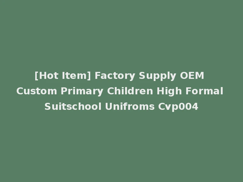 [Hot Item] Factory Supply OEM Custom Primary Children High Formal Suitschool Unifroms Cvp004