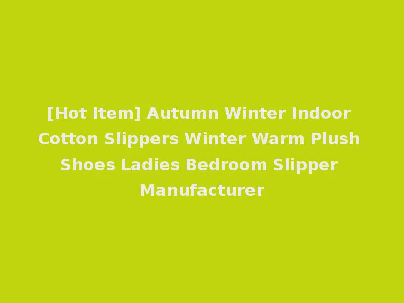 [Hot Item] Autumn Winter Indoor Cotton Slippers Winter Warm Plush Shoes Ladies Bedroom Slipper Manufacturer
