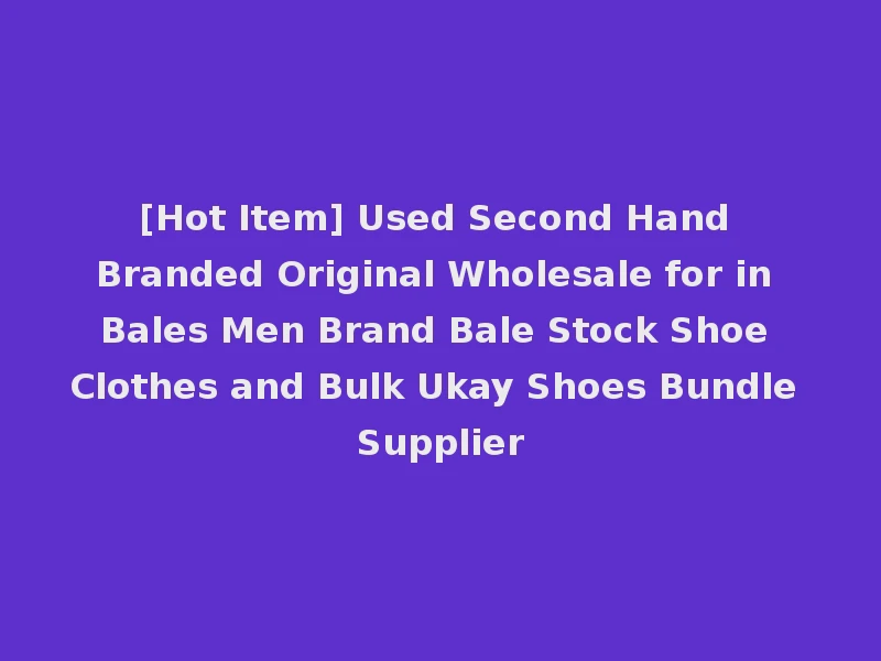 [Hot Item] Used Second Hand Branded Original Wholesale for in Bales Men Brand Bale Stock Shoe Clothes and Bulk Ukay Shoes Bundle Supplier