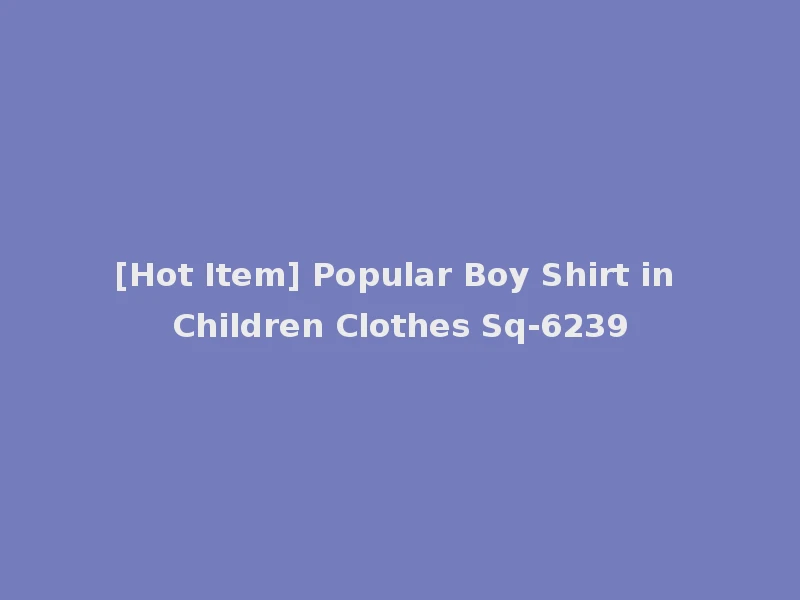 [Hot Item] Popular Boy Shirt in Children Clothes Sq-6239