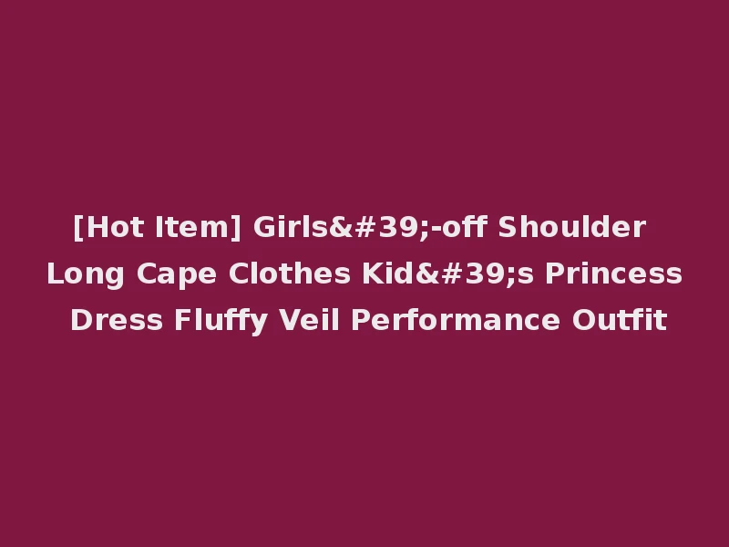 [Hot Item] Girls'-off Shoulder Long Cape Clothes Kid's Princess Dress Fluffy Veil Performance Outfit
