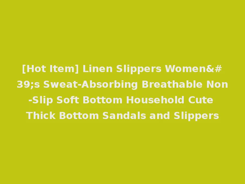 [Hot Item] Linen Slippers Women's Sweat-Absorbing Breathable Non-Slip Soft Bottom Household Cute Thick Bottom Sandals and Slippers
