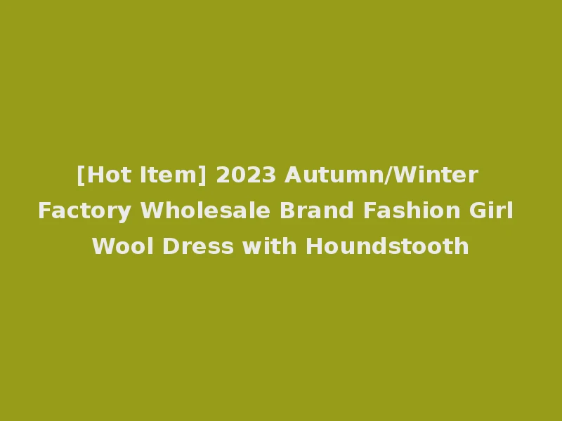 [Hot Item] 2023 Autumn/Winter Factory Wholesale Brand Fashion Girl Wool Dress with Houndstooth