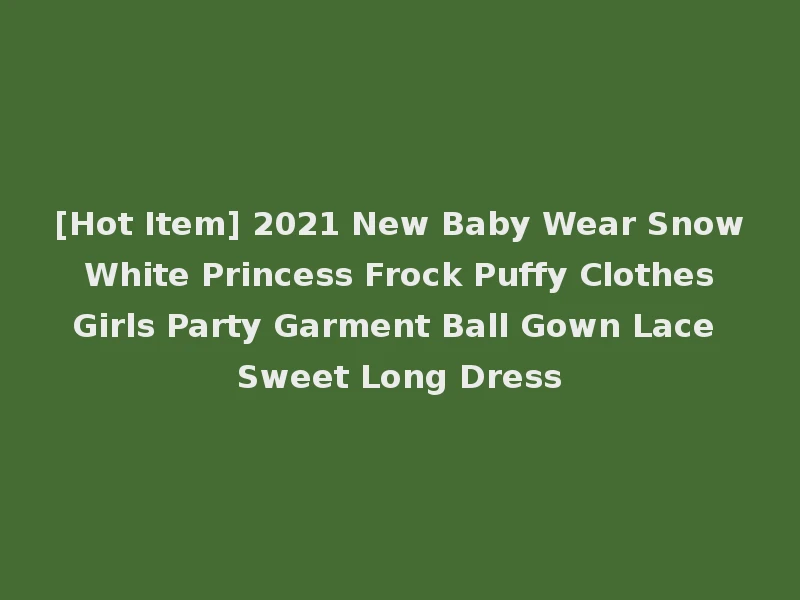 [Hot Item] 2021 New Baby Wear Snow White Princess Frock Puffy Clothes Girls Party Garment Ball Gown Lace Sweet Long Dress