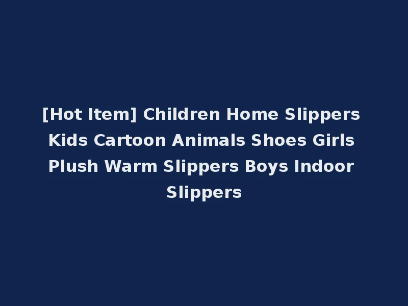 [Hot Item] Children Home Slippers Kids Cartoon Animals Shoes Girls Plush Warm Slippers Boys Indoor Slippers