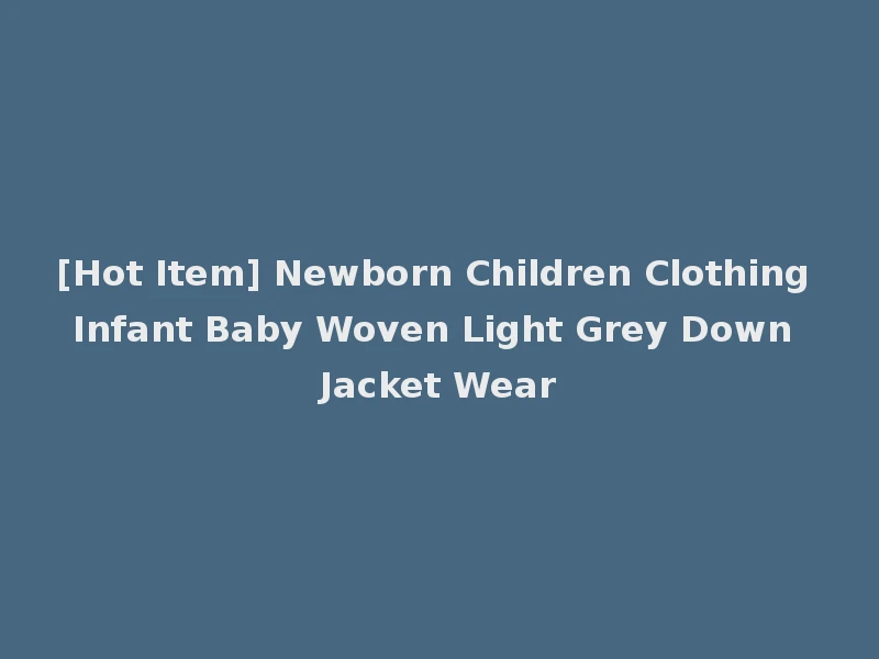 [Hot Item] Newborn Children Clothing Infant Baby Woven Light Grey Down Jacket Wear
