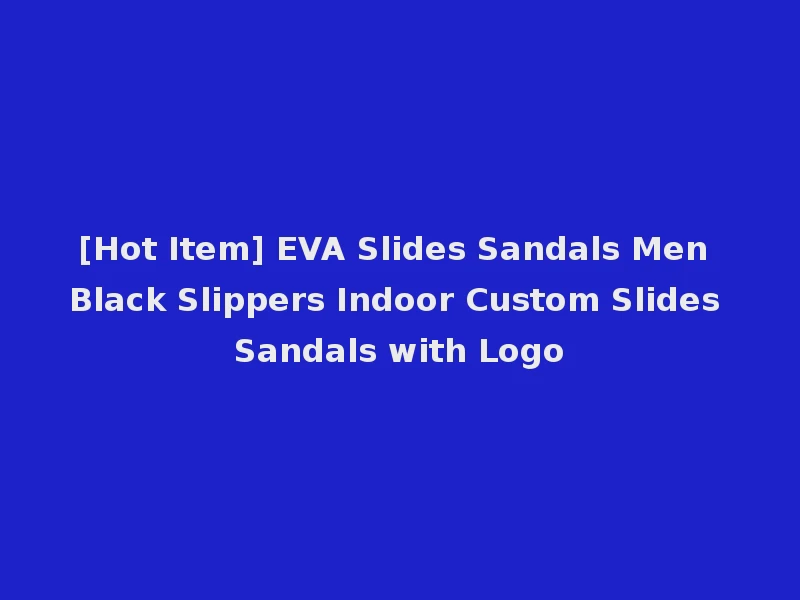 [Hot Item] EVA Slides Sandals Men Black Slippers Indoor Custom Slides Sandals with Logo