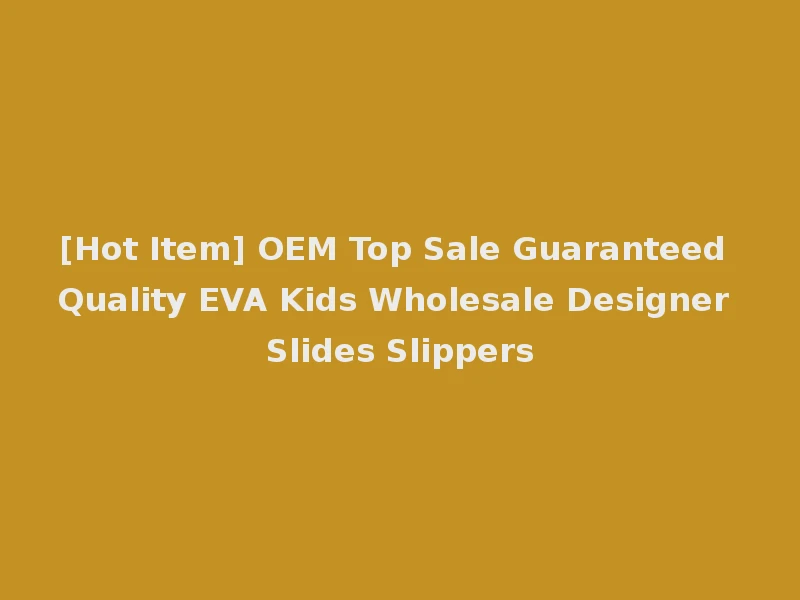 [Hot Item] OEM Top Sale Guaranteed Quality EVA Kids Wholesale Designer Slides Slippers