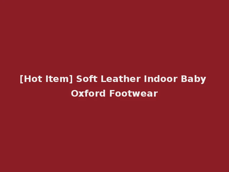 [Hot Item] Soft Leather Indoor Baby Oxford Footwear