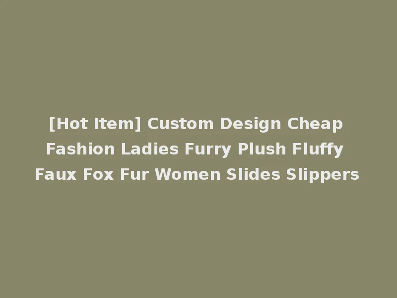 [Hot Item] Custom Design Cheap Fashion Ladies Furry Plush Fluffy Faux Fox Fur Women Slides Slippers