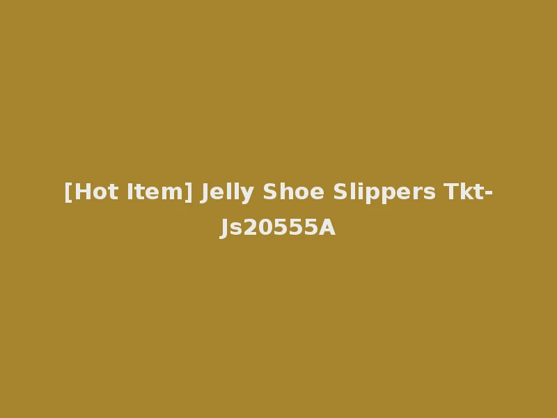 [Hot Item] Jelly Shoe Slippers Tkt-Js20555A
