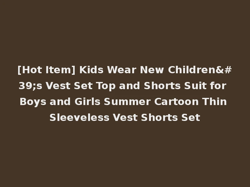 [Hot Item] Kids Wear New Children's Vest Set Top and Shorts Suit for Boys and Girls Summer Cartoon Thin Sleeveless Vest Shorts Set