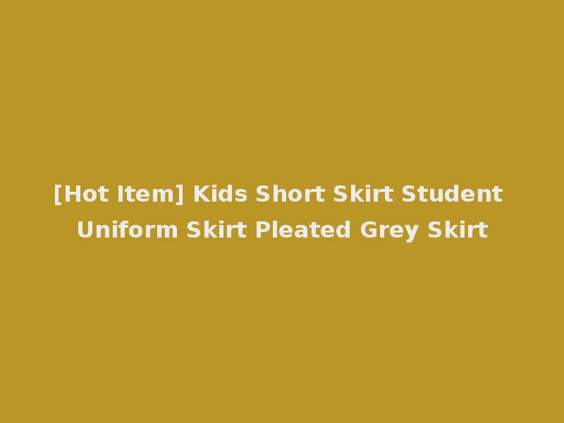 [Hot Item] Kids Short Skirt Student Uniform Skirt Pleated Grey Skirt