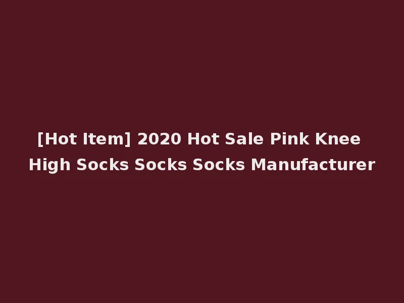 [Hot Item] 2020 Hot Sale Pink Knee High Socks Socks Socks Manufacturer