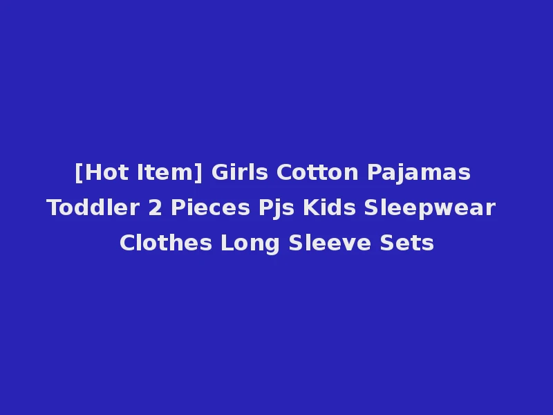 [Hot Item] Girls Cotton Pajamas Toddler 2 Pieces Pjs Kids Sleepwear Clothes Long Sleeve Sets