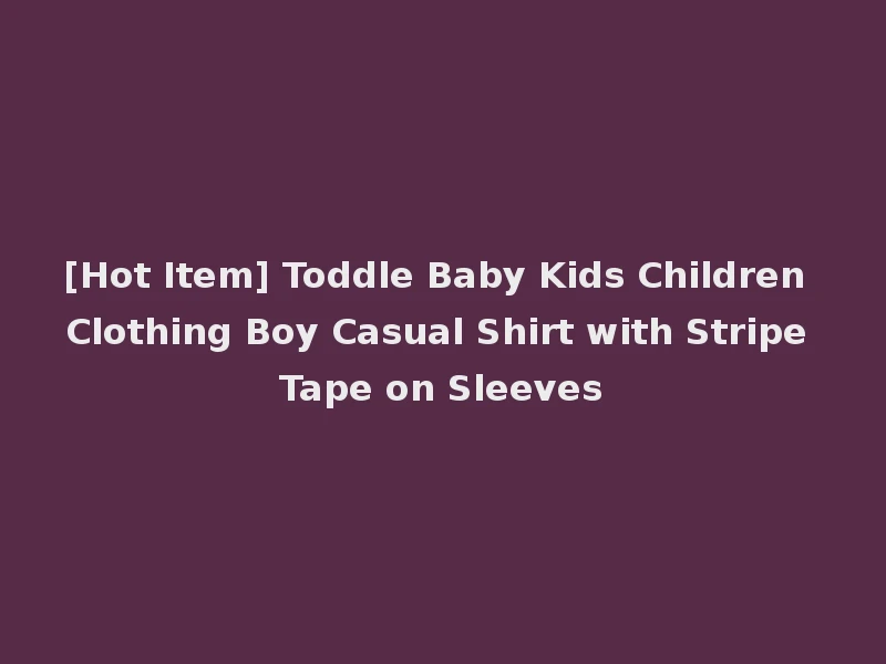 [Hot Item] Toddle Baby Kids Children Clothing Boy Casual Shirt with Stripe Tape on Sleeves