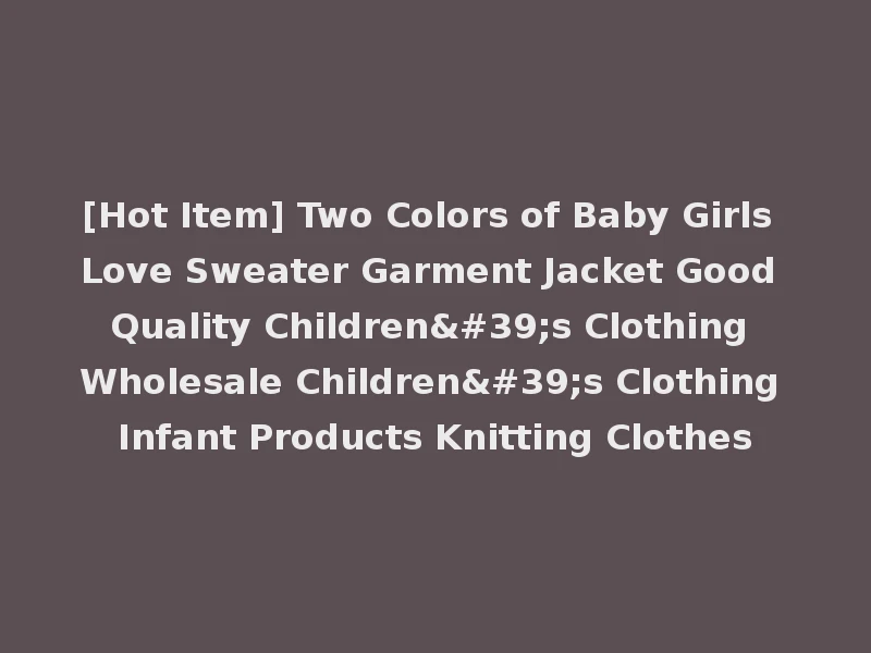[Hot Item] Two Colors of Baby Girls Love Sweater Garment Jacket Good Quality Children's Clothing Wholesale Children's Clothing Infant Products Knitting Clothes
