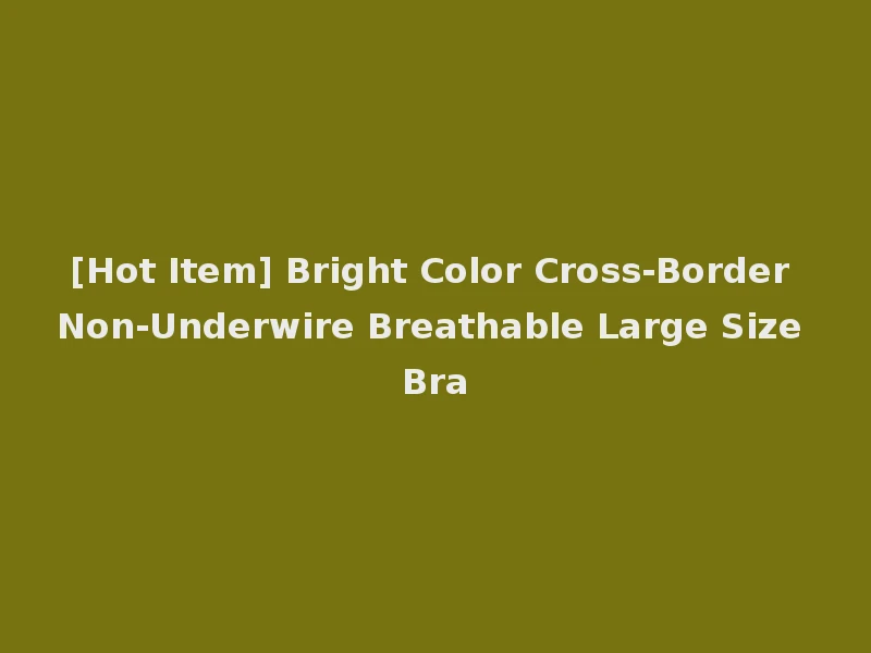 [Hot Item] Bright Color Cross-Border Non-Underwire Breathable Large Size Bra