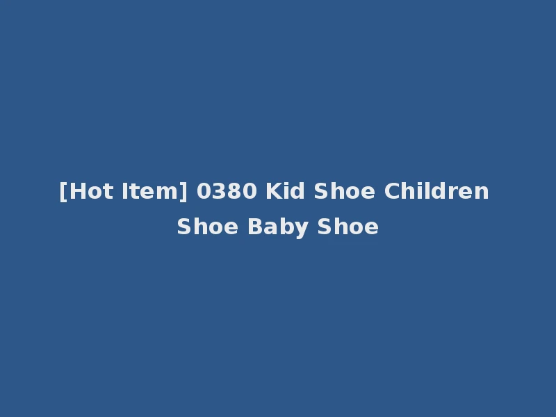 [Hot Item] 0380 Kid Shoe Children Shoe Baby Shoe