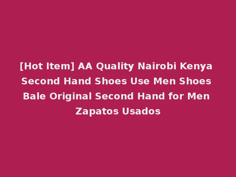 [Hot Item] AA Quality Nairobi Kenya Second Hand Shoes Use Men Shoes Bale Original Second Hand for Men Zapatos Usados
