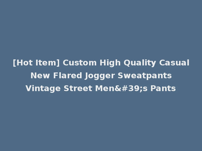 [Hot Item] Custom High Quality Casual New Flared Jogger Sweatpants Vintage Street Men's Pants