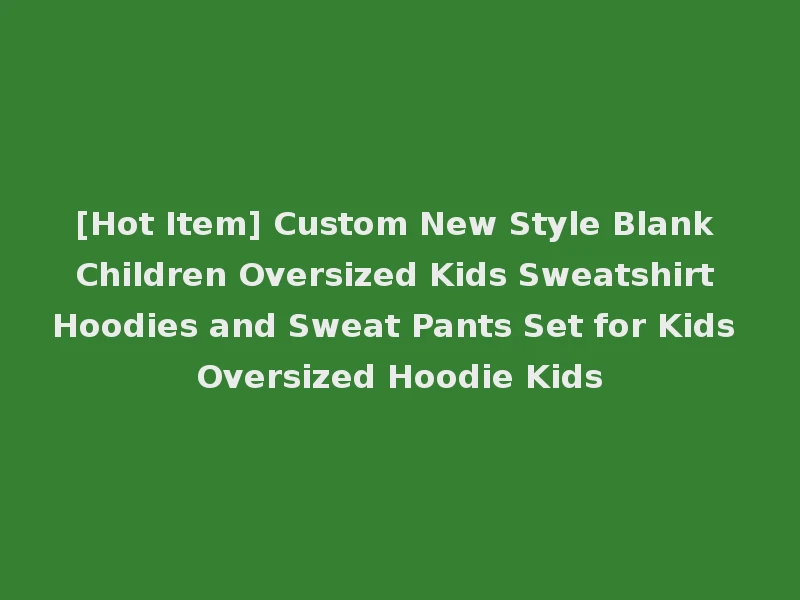 [Hot Item] Custom New Style Blank Children Oversized Kids Sweatshirt Hoodies and Sweat Pants Set for Kids Oversized Hoodie Kids