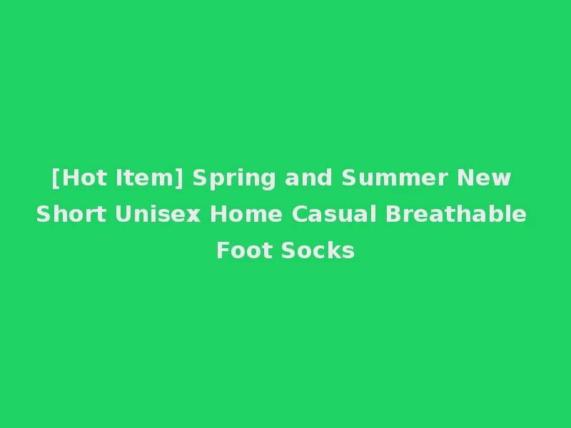 [Hot Item] Spring and Summer New Short Unisex Home Casual Breathable Foot Socks
