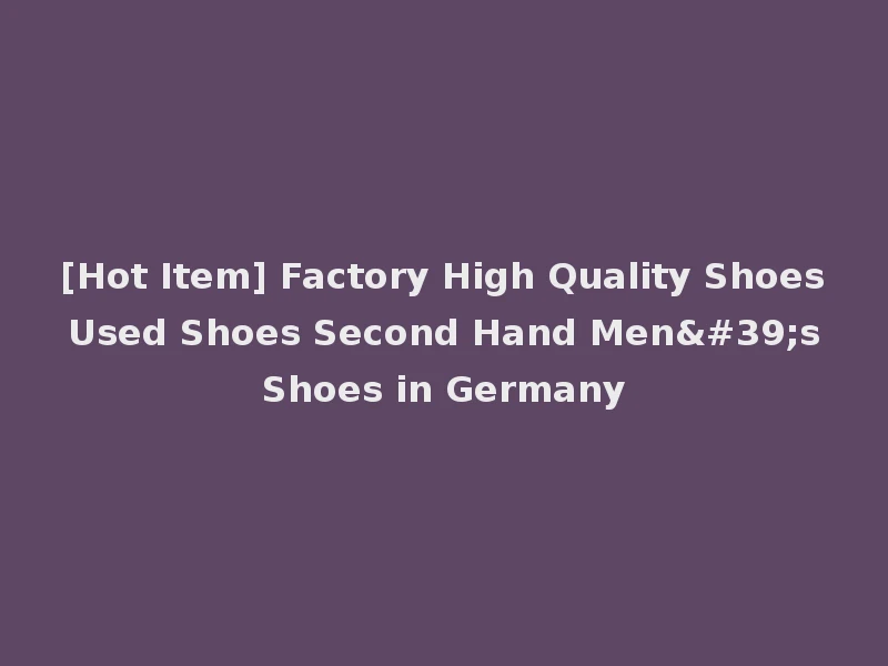 [Hot Item] Factory High Quality Shoes Used Shoes Second Hand Men's Shoes in Germany