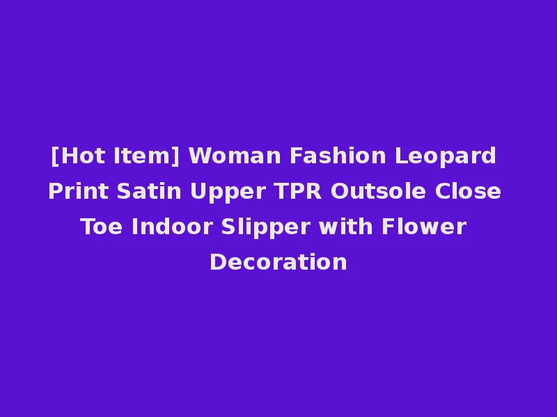 [Hot Item] Woman Fashion Leopard Print Satin Upper TPR Outsole Close Toe Indoor Slipper with Flower Decoration