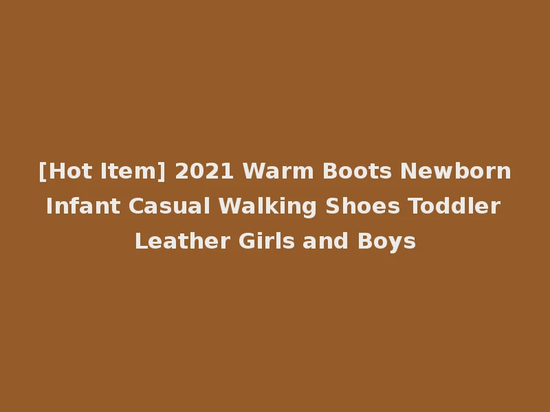 [Hot Item] 2021 Warm Boots Newborn Infant Casual Walking Shoes Toddler Leather Girls and Boys