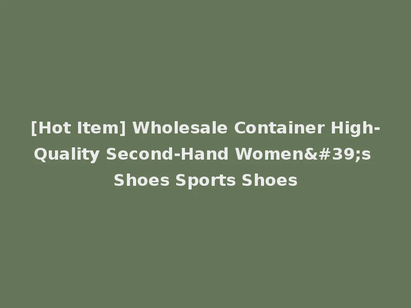 [Hot Item] Wholesale Container High-Quality Second-Hand Women's Shoes Sports Shoes
