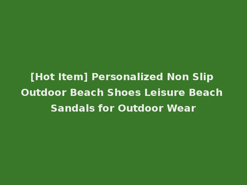 [Hot Item] Personalized Non Slip Outdoor Beach Shoes Leisure Beach Sandals for Outdoor Wear