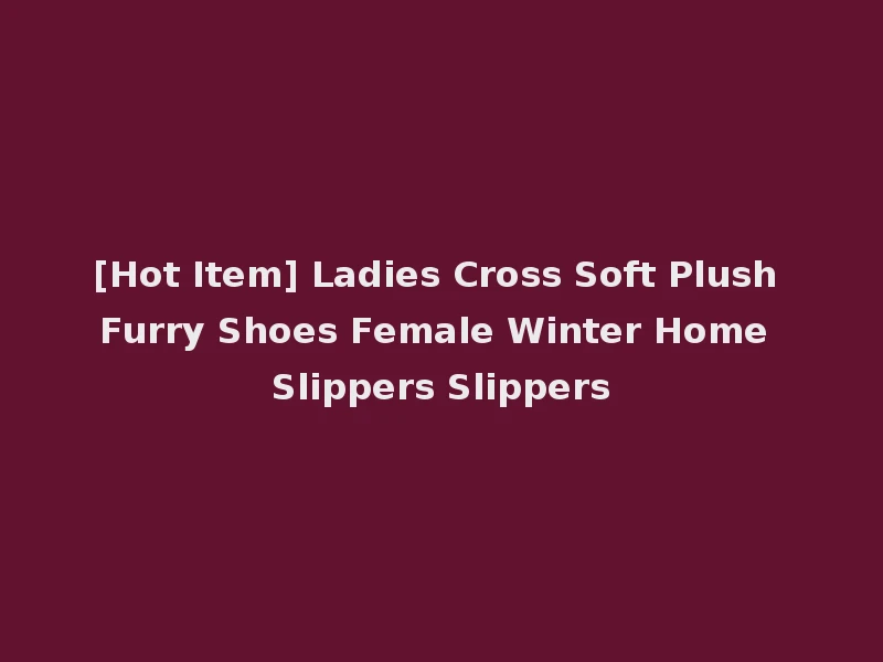 [Hot Item] Ladies Cross Soft Plush Furry Shoes Female Winter Home Slippers Slippers