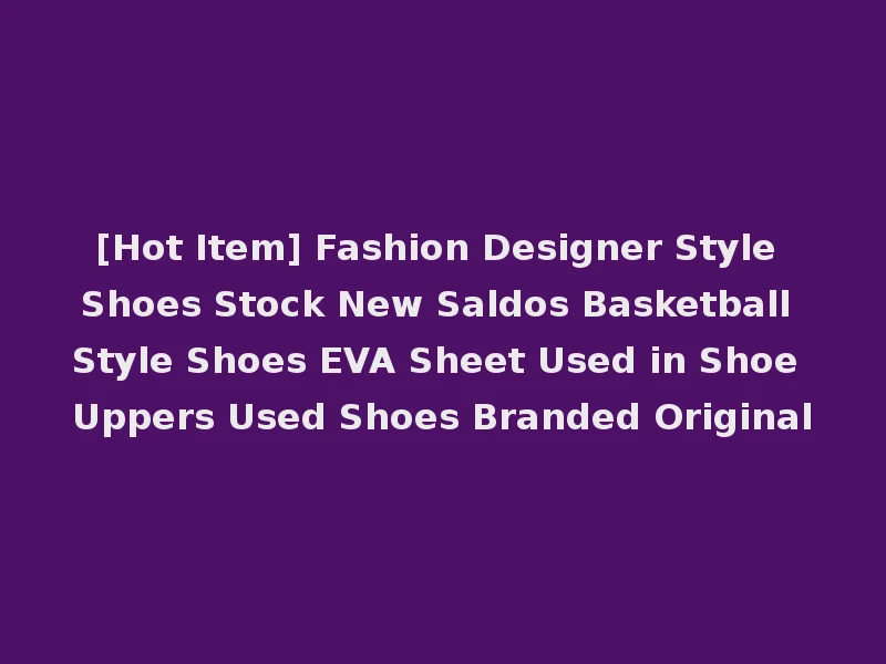 [Hot Item] Fashion Designer Style Shoes Stock New Saldos Basketball Style Shoes EVA Sheet Used in Shoe Uppers Used Shoes Branded Original