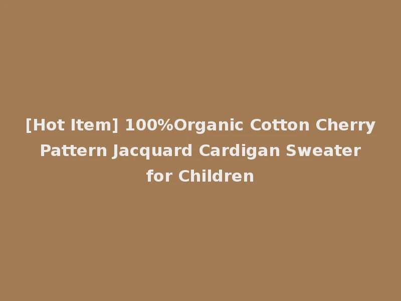 [Hot Item] 100%Organic Cotton Cherry Pattern Jacquard Cardigan Sweater for Children