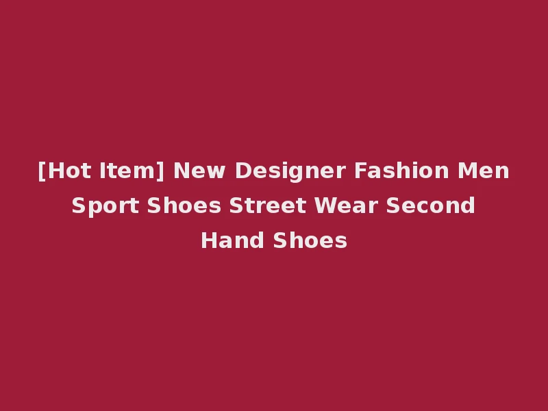 [Hot Item] New Designer Fashion Men Sport Shoes Street Wear Second Hand Shoes