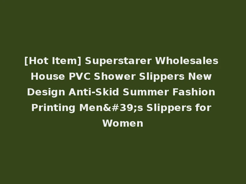[Hot Item] Superstarer Wholesales House PVC Shower Slippers New Design Anti-Skid Summer Fashion Printing Men's Slippers for Women