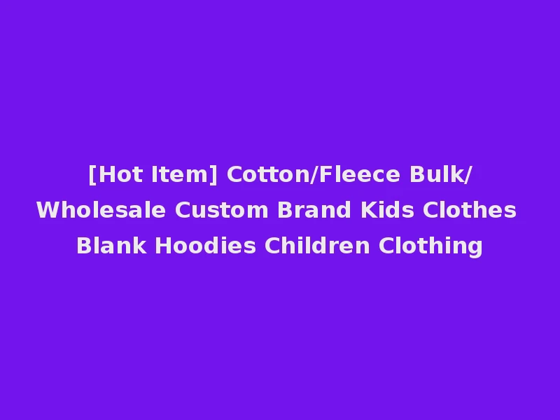 [Hot Item] Cotton/Fleece Bulk/Wholesale Custom Brand Kids Clothes Blank Hoodies Children Clothing