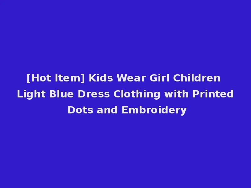 [Hot Item] Kids Wear Girl Children Light Blue Dress Clothing with Printed Dots and Embroidery