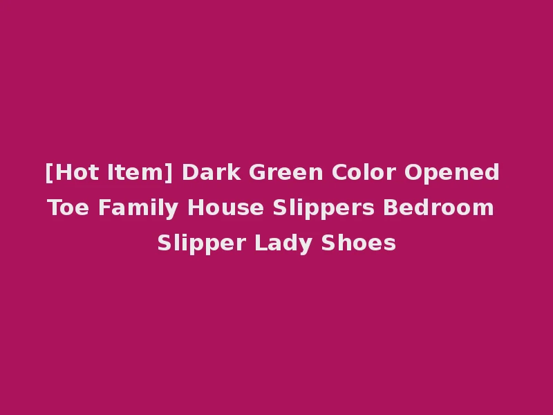 [Hot Item] Dark Green Color Opened Toe Family House Slippers Bedroom Slipper Lady Shoes