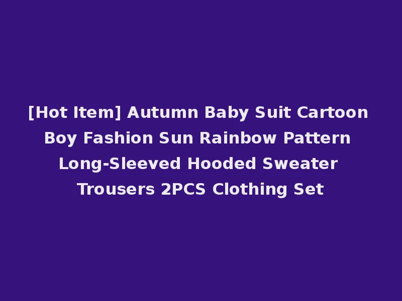 [Hot Item] Autumn Baby Suit Cartoon Boy Fashion Sun Rainbow Pattern Long-Sleeved Hooded Sweater Trousers 2PCS Clothing Set