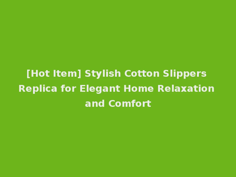 [Hot Item] Stylish Cotton Slippers Replica for Elegant Home Relaxation and Comfort