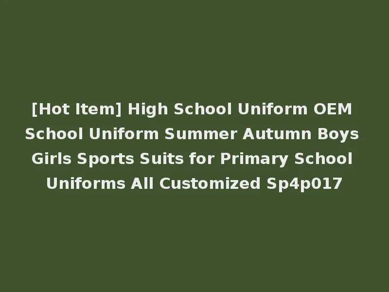 [Hot Item] High School Uniform OEM School Uniform Summer Autumn Boys Girls Sports Suits for Primary School Uniforms All Customized Sp4p017