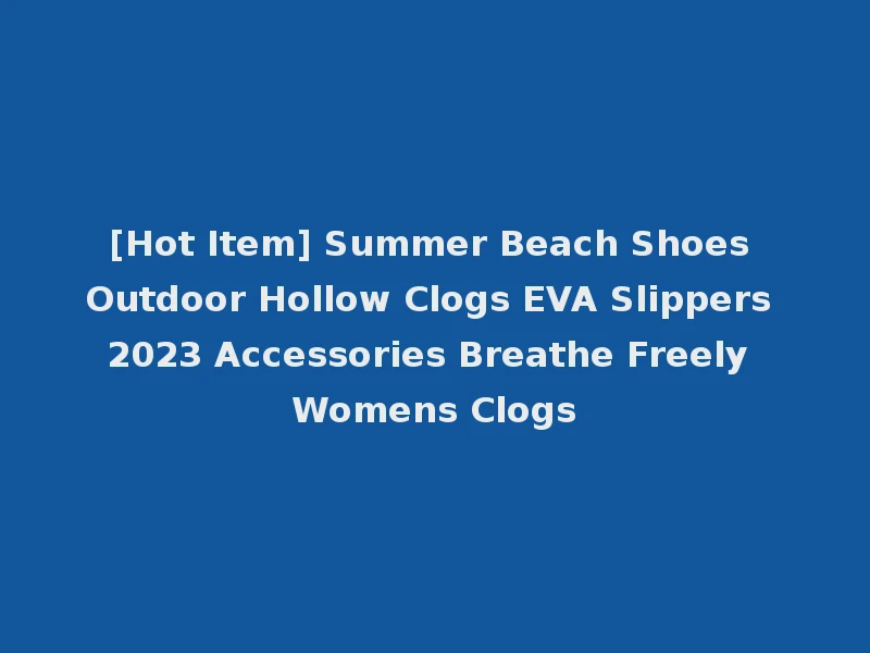 [Hot Item] Summer Beach Shoes Outdoor Hollow Clogs EVA Slippers 2023 Accessories Breathe Freely Womens Clogs