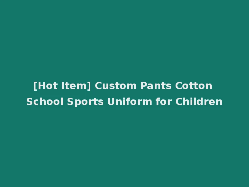 [Hot Item] Custom Pants Cotton School Sports Uniform for Children