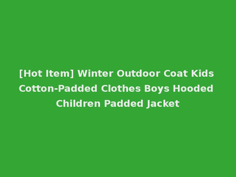 [Hot Item] Winter Outdoor Coat Kids Cotton-Padded Clothes Boys Hooded Children Padded Jacket
