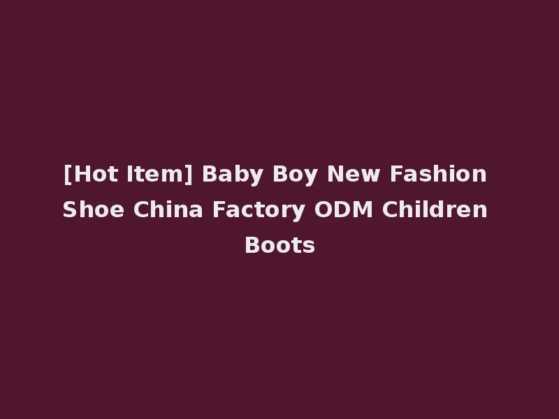 [Hot Item] Baby Boy New Fashion Shoe China Factory ODM Children Boots
