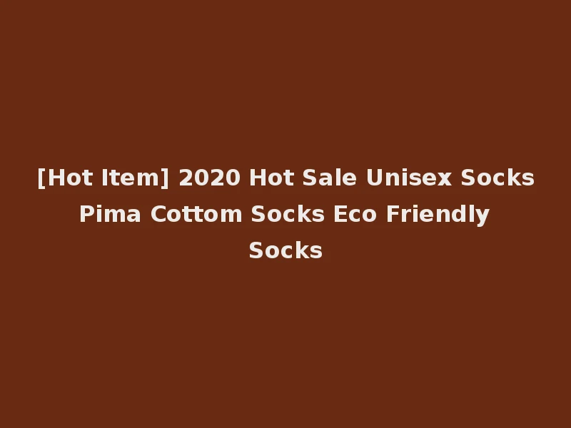 [Hot Item] 2020 Hot Sale Unisex Socks Pima Cottom Socks Eco Friendly Socks