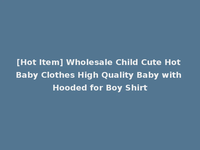 [Hot Item] Wholesale Child Cute Hot Baby Clothes High Quality Baby with Hooded for Boy Shirt